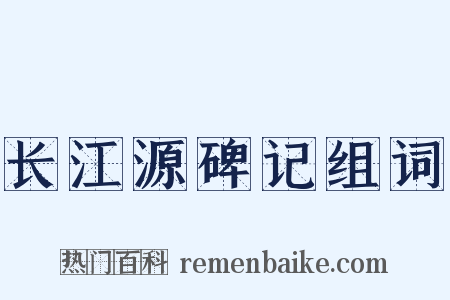 长江源碑记组词是什么意思的图片